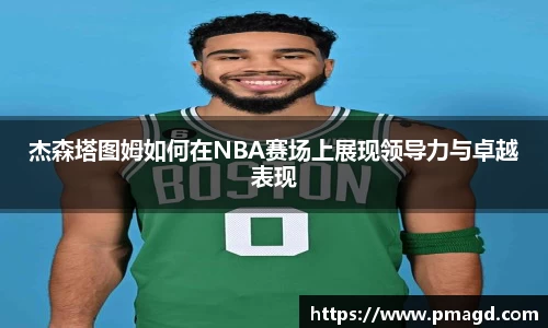 杰森塔图姆如何在NBA赛场上展现领导力与卓越表现