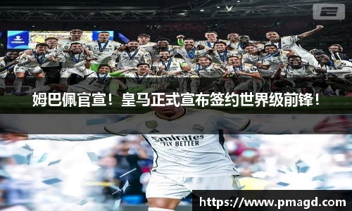 姆巴佩官宣！皇马正式宣布签约世界级前锋！