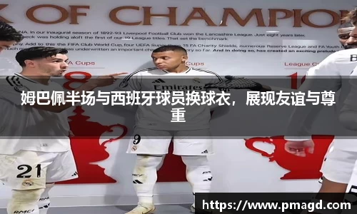 姆巴佩半场与西班牙球员换球衣，展现友谊与尊重