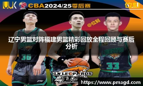 辽宁男篮对阵福建男篮精彩回放全程回顾与赛后分析